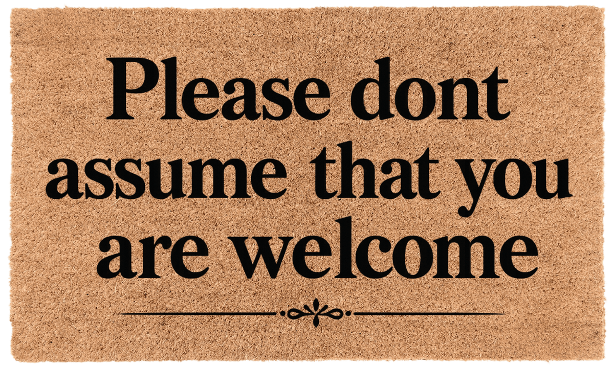 Please Dont Assume That You Are Welcome